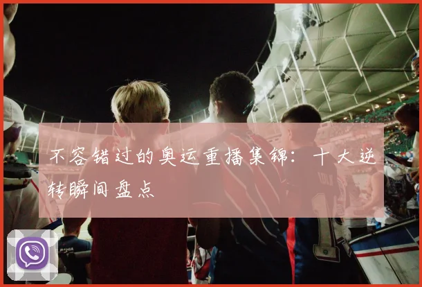 不容错过的奥运重播集锦：十大逆转瞬间盘点