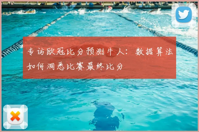 专访欧冠比分预测牛人：数据算法如何洞悉比赛最终比分