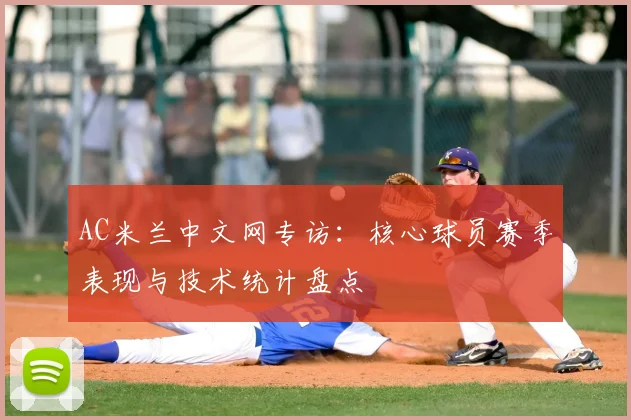 AC米兰中文网专访：核心球员赛季表现与技术统计盘点