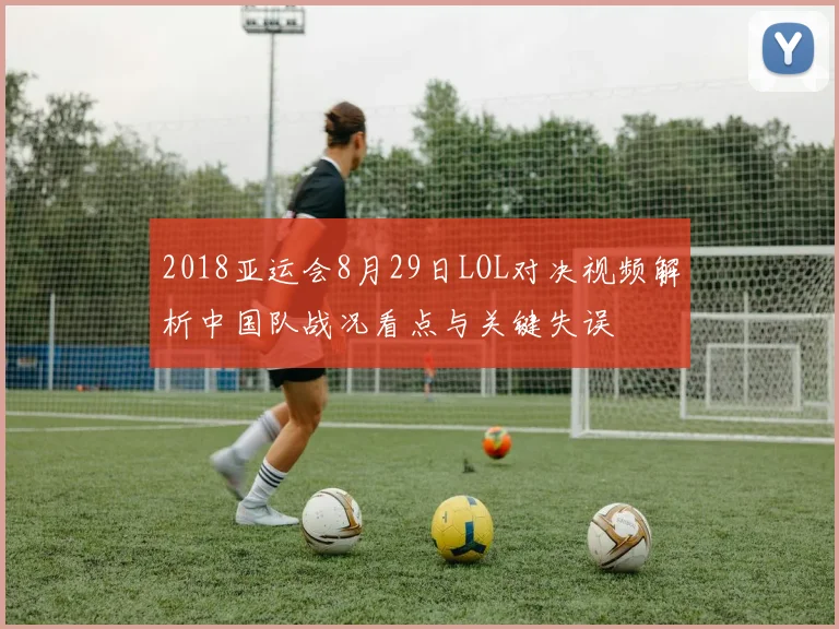 2018亚运会8月29日LOL对决视频解析中国队战况看点与关键失误
