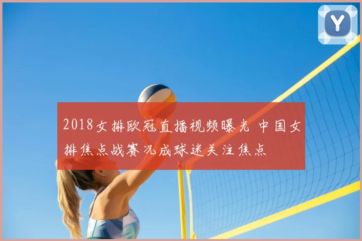 2018女排欧冠直播视频曝光 中国女排焦点战赛况成球迷关注焦点