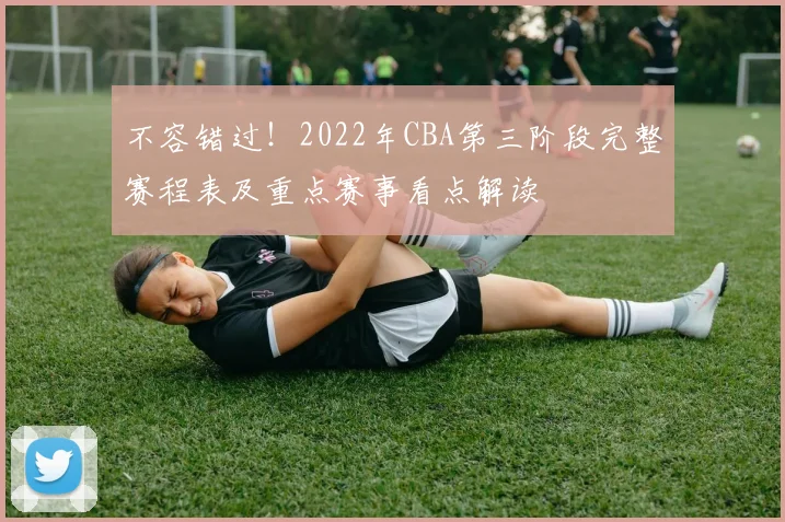不容错过！2022年CBA第三阶段完整赛程表及重点赛事看点解读