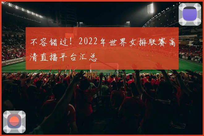 不容错过！2022年世界女排联赛高清直播平台汇总