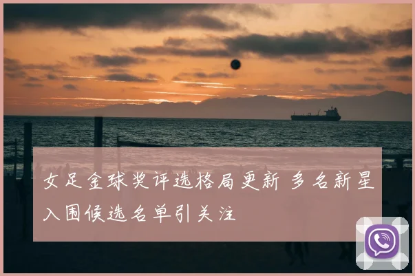 女足金球奖评选格局更新 多名新星入围候选名单引关注