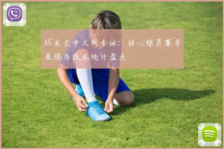 AC米兰中文网专访：核心球员赛季表现与技术统计盘点