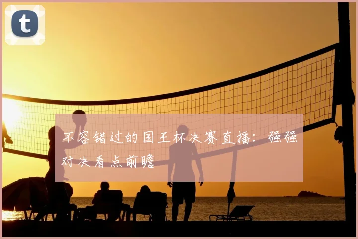 不容错过的国王杯决赛直播：强强对决看点前瞻