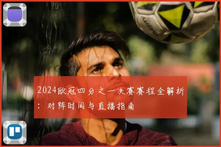 2024欧冠四分之一决赛赛程全解析：对阵时间与直播指南