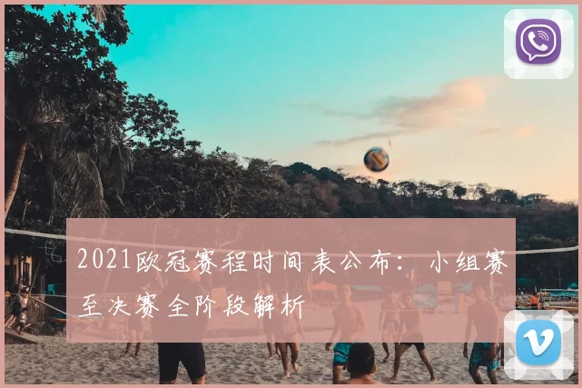 2021欧冠赛程时间表公布：小组赛至决赛全阶段解析