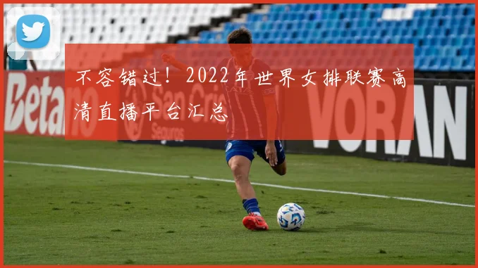 不容错过！2022年世界女排联赛高清直播平台汇总