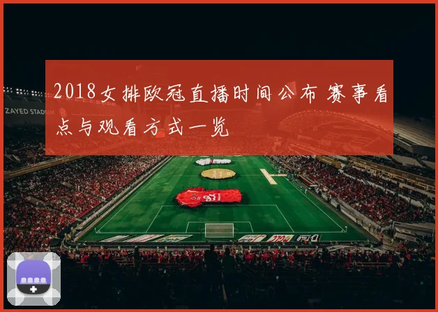 2018女排欧冠直播时间公布 赛事看点与观看方式一览