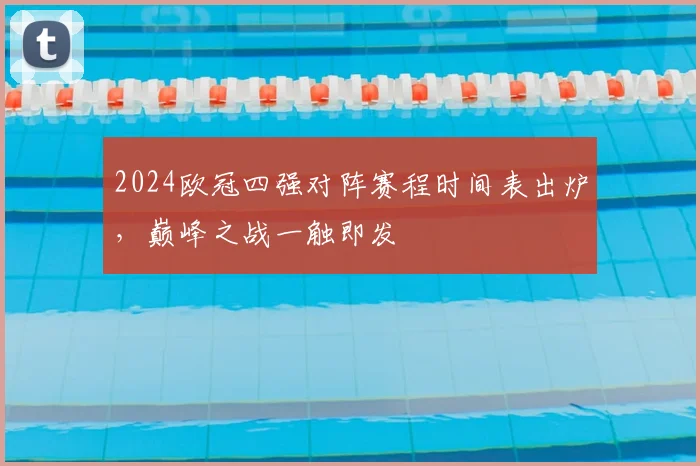 2024欧冠四强对阵赛程时间表出炉，巅峰之战一触即发