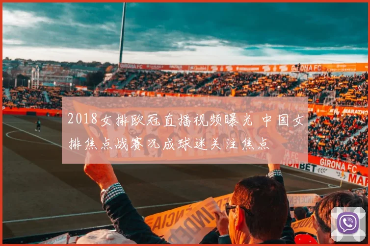 2018女排欧冠直播视频曝光 中国女排焦点战赛况成球迷关注焦点